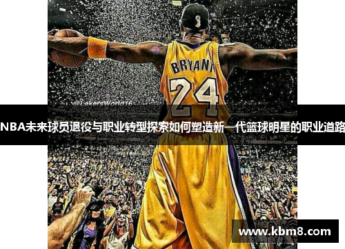 NBA未来球员退役与职业转型探索如何塑造新一代篮球明星的职业道路